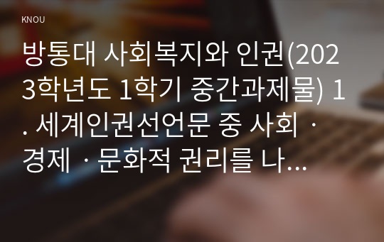 방통대 사회복지와 인권(2023학년도 1학기 중간과제물) 1. 세계인권선언문 중 사회ㆍ경제ㆍ문화적 권리를 나타내는 조항을 쓰고, 각 조항에 대해 사례를 기반으로 설명하시오 2. 사회ㆍ경제ㆍ문화적 권리를 자신의 삶에 대입해 평가해 보고, 본 권리에 대하여 자신의 견해를 서술하시오