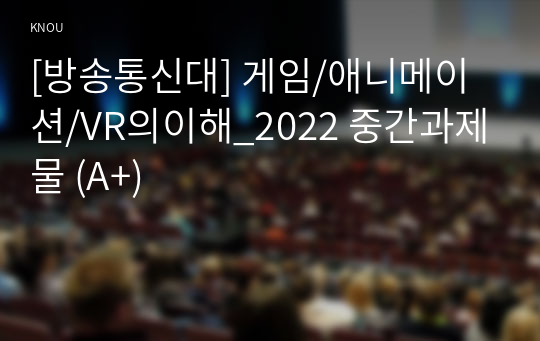 [방송통신대] 게임/애니메이션/VR의이해_2022 중간과제물 (A+)