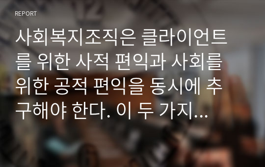 사회복지조직은 클라이언트를 위한 사적 편익과 사회를 위한 공적 편익을 동시에 추구해야 한다. 이 두 가지 목적이 상충될 때 어떻게 처신해야 하는지 토론해 보세요.