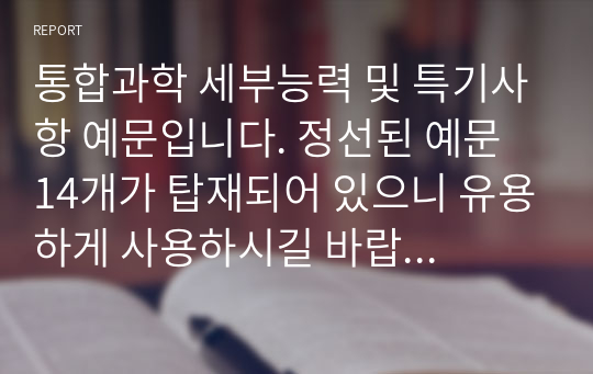 통합과학 세부능력 및 특기사항 예문입니다. 정선된 예문 14개가 탑재되어 있으니 유용하게 사용하시길 바랍니다.