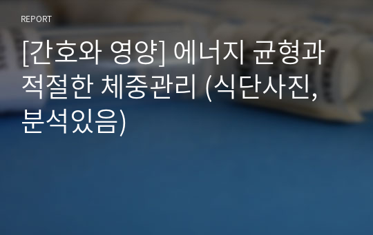 [간호와 영양] 에너지 균형과 적절한 체중관리 (식단사진,분석있음)