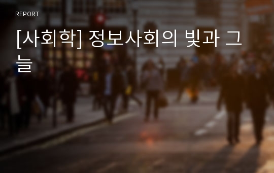 [사회학] 정보사회의 빛과 그늘