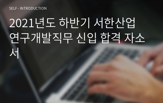 2021년도 하반기 서한산업 연구개발직무 신입 합격 자소서