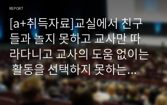 [a+취득자료]교실에서 친구들과 놀지 못하고 교사만 따라다니고 교사의 도움 없이는 활동을 선택하지 못하는 상황이 많이 관찰되는 만4세 여아가 있습니다.  이 유아를 도와주기 위한 교수전략 세 가지 이상을 세워보고 도움이 되는 그림책을 두권 선정하여 소개하시오