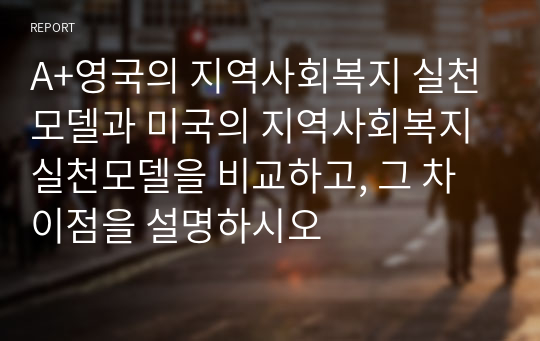 A+영국의 지역사회복지 실천모델과 미국의 지역사회복지 실천모델을 비교하고, 그 차이점을 설명하시오