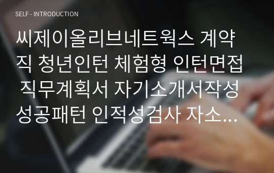 씨제이올리브네트웍스 계약직 청년인턴 체험형 인턴면접 직무계획서 자기소개서작성성공패턴 인적성검사 자소서입력항목분석 지원동기작성요령