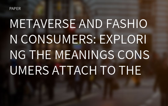 METAVERSE AND FASHION CONSUMERS: EXPLORING THE MEANINGS CONSUMERS ATTACH TO THE METAVERSE, AVATARS, AND DIGITAL FASHION