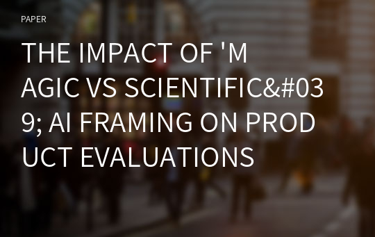 THE IMPACT OF &#039;MAGIC VS SCIENTIFIC&#039; AI FRAMING ON PRODUCT EVALUATIONS