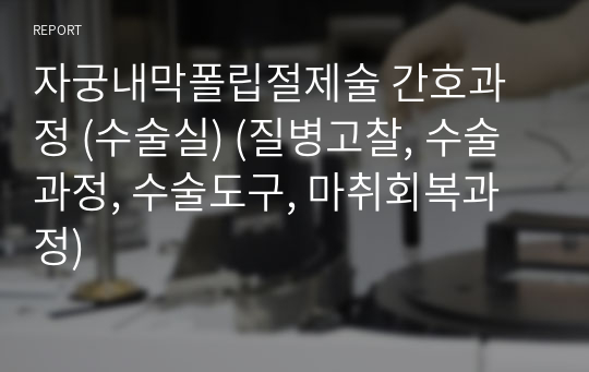 자궁내막폴립절제술 간호과정 (수술실) (질병고찰, 수술과정, 수술도구, 마취회복과정)