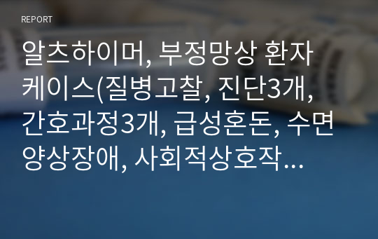 알츠하이머, 부정망상 환자 케이스(질병고찰, 진단3개, 간호과정3개, 급성혼돈, 수면양상장애, 사회적상호작용장애)