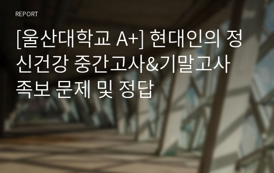 [울산대학교 A+] 현대인의 정신건강 중간고사&amp;기말고사 족보 문제 및 정답