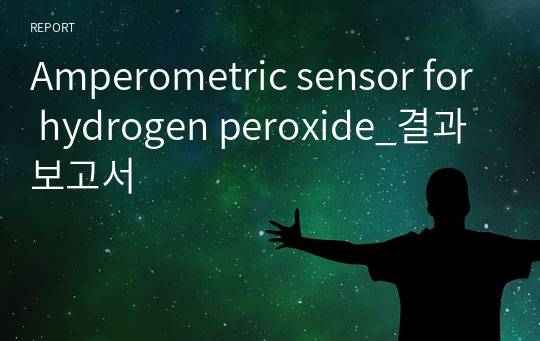 Amperometric sensor for hydrogen peroxide_결과보고서