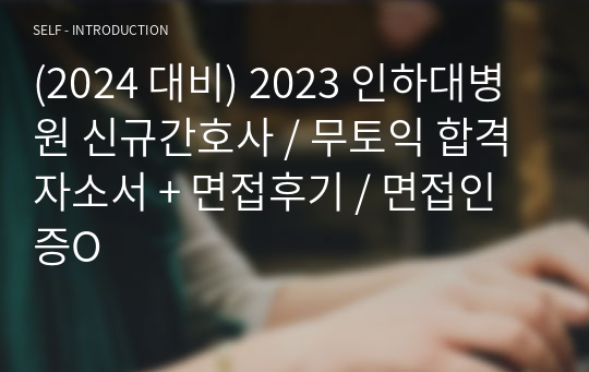 (2024 대비) 2023 인하대병원 신규간호사 / 무토익 합격자소서 + 면접후기 / 면접인증O