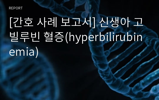 [간호 사례 보고서] 신생아 고빌루빈 혈증(hyperbilirubinemia)