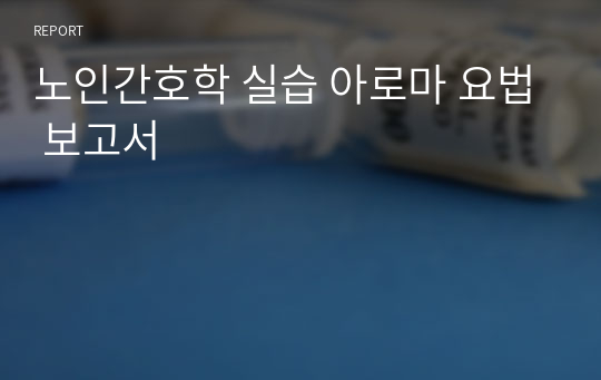 노인간호학 실습 아로마 요법 보고서