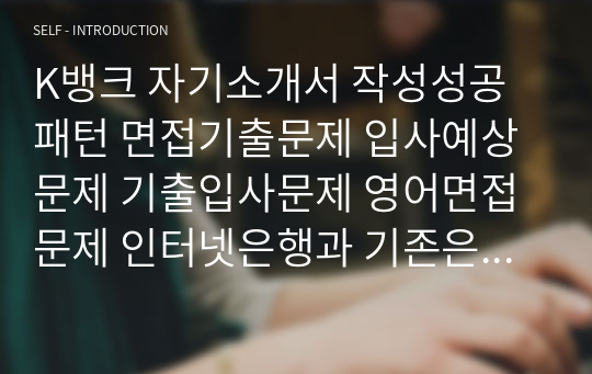 K뱅크 자기소개서 작성성공패턴 면접기출문제 입사예상문제 기출입사문제 영어면접문제 인터넷은행과 기존은행의 비교분석