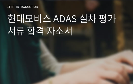 현대모비스 ADAS 실차 평가 서류 합격 자소서