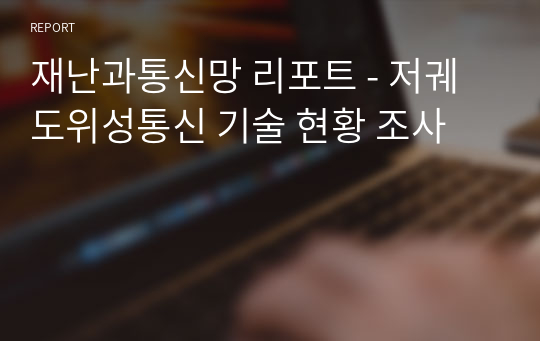 재난과통신망 리포트 - 저궤도위성통신 기술 현황 조사