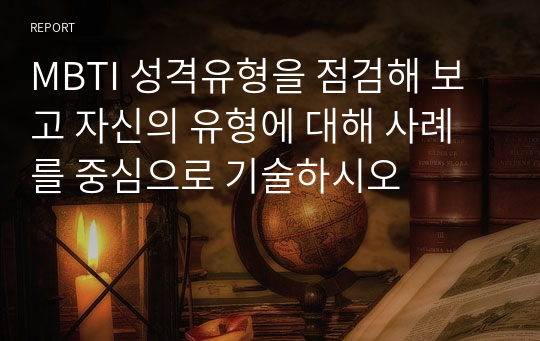 MBTI 성격유형을 점검해 보고 자신의 유형에 대해 사례를 중심으로 기술하시오