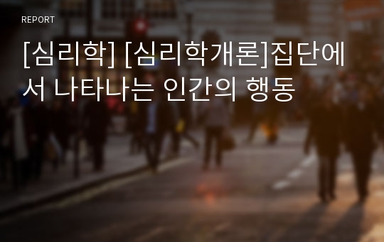 [심리학] [심리학개론]집단에서 나타나는 인간의 행동