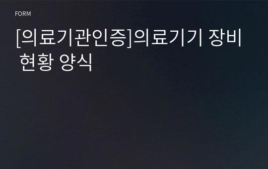 [의료기관인증]의료기기 장비 현황 양식