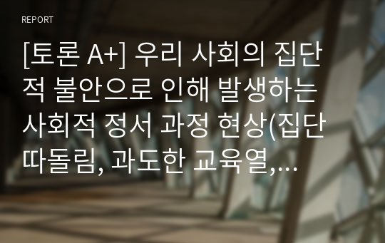 [토론 A+] 우리 사회의 집단적 불안으로 인해 발생하는 사회적 정서 과정 현상(집단 따돌림, 과도한 교육열, 성차별 등)에 대해 생각해 보고, 사회의 분화수준을 높이기 위한 방안은 무엇이 있는지 쓰시오.