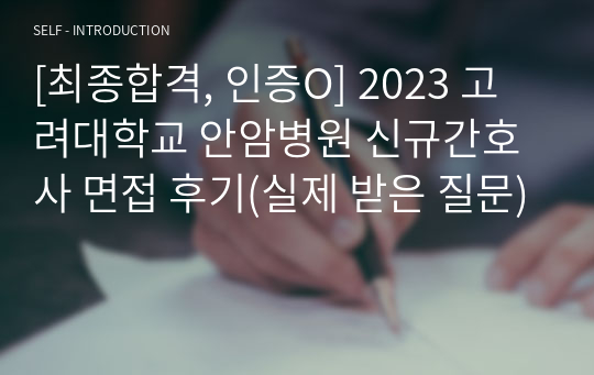 [최종합격, 인증O] 2023 고려대학교 안암병원 신규간호사 면접 후기(실제 받은 질문)