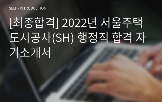 [최종합격] 2022년 서울주택도시공사(SH) 행정직 합격 자기소개서