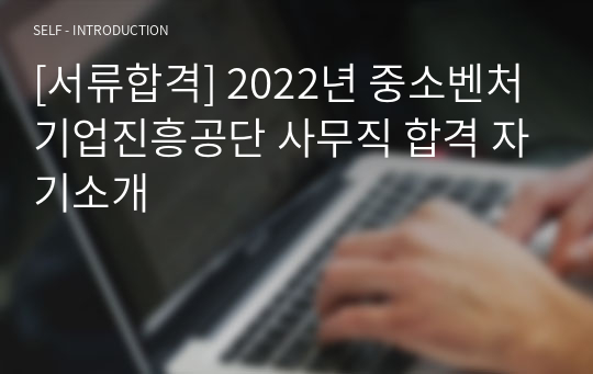 [서류합격] 2022년 중소벤처기업진흥공단 사무직 합격 자기소개