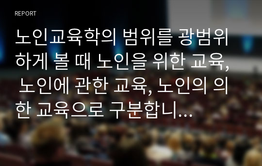 노인교육학의 범위를 광범위하게 볼 때 노인을 위한 교육, 노인에 관한 교육, 노인의 의한 교육으로 구분합니다. 이 세 가지 교육 중에서 노인에 관한 교육에 대하여 서술하시오