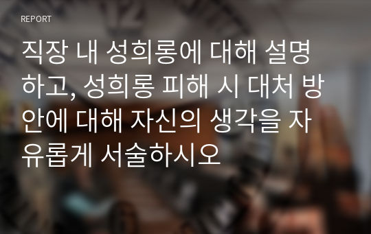 직장 내 성희롱에 대해 설명하고, 성희롱 피해 시 대처 방안에 대해 자신의 생각을 자유롭게 서술하시오