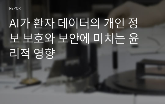 AI가 환자 데이터의 개인 정보 보호와 보안에 미치는 윤리적 영향