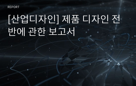 [산업디자인] 제품 디자인 전반에 관한 보고서