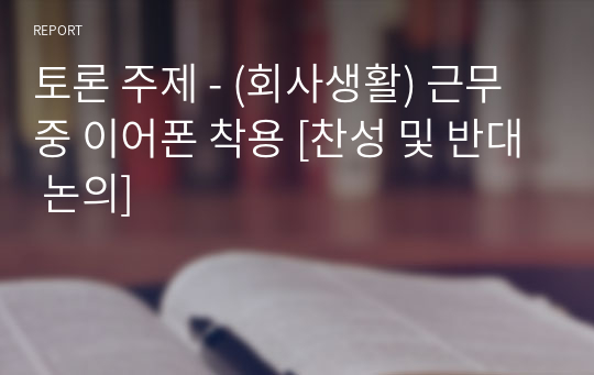 토론 주제 - (회사생활) 근무 중 이어폰 착용 [찬성 및 반대 논의]