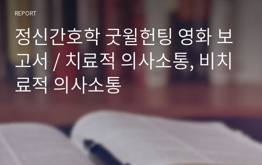 정신간호학 굿윌헌팅 영화 보고서 / 치료적 의사소통, 비치료적 의사소통