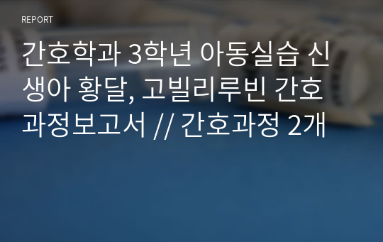 간호학과 3학년 아동실습 신생아 황달, 고빌리루빈 간호과정보고서 // 간호과정 2개