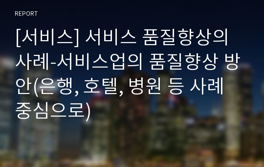 [서비스] 서비스 품질향상의 사례-서비스업의 품질향상 방안(은행, 호텔, 병원 등 사례 중심으로)