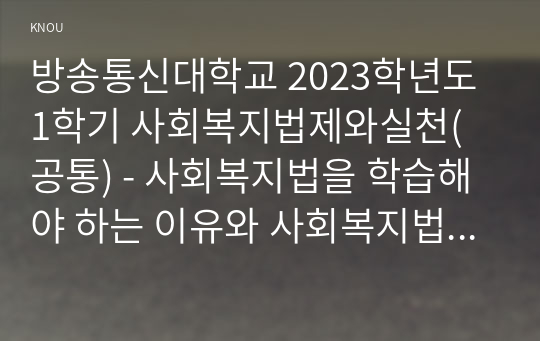 방송통신대학교 2023학년도1학기 사회복지법제와실천(공통) - 사회복지법을 학습해야 하는 이유와 사회복지법과 실천의 연계 중요성에 대하여 작성하시오