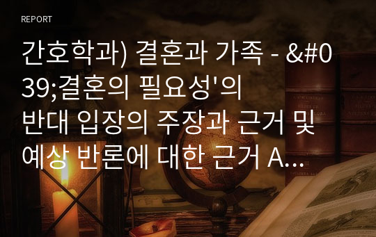 간호학과) 결혼과 가족 - &#039;결혼의 필요성&#039;의 반대 입장의 주장과 근거 및 예상 반론에 대한 근거 A+자료