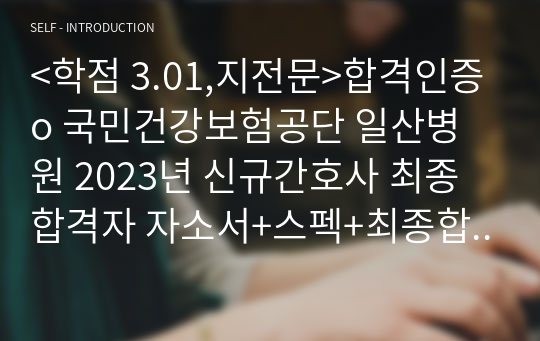 &lt;학점 3.01,지전문&gt;합격인증o 국민건강보험공단 일산병원 2023년 신규간호사 최종합격자 자소서+스펙+최종합격자 전체 스펙 (분포)