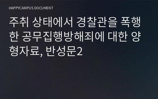 주취 상태에서 경찰관을 폭행한 공무집행방해죄에 대한 양형자료, 반성문2