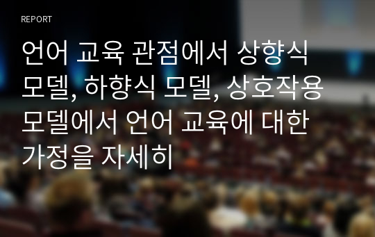 언어 교육 관점에서 상향식 모델, 하향식 모델, 상호작용 모델에서 언어 교육에 대한 가정을 자세히