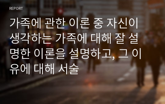 가족에 관한 이론 중 자신이 생각하는 가족에 대해 잘 설명한 이론을 설명하고, 그 이유에 대해 서술