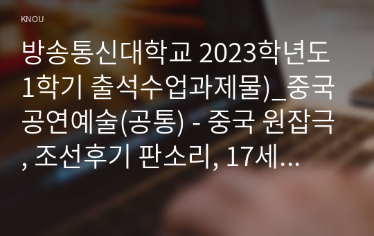 방송통신대학교 2023학년도1학기 출석수업과제물)_중국공연예술(공통) - 중국 원잡극, 조선후기 판소리, 17세기 일본의 가부키가 발달하는데, 조선은 드라마가 발달하지 않은 원인은 무엇이라 생각하는지