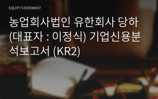 농업회사법인 유한회사 당하 기업신용분석보고서 (KR2)