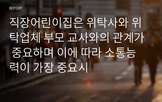 직장어린이집은 위탁사와 위탁업체 부모 교사와의 관계가 중요하며 이에 따라 소통능력이 가장 중요시