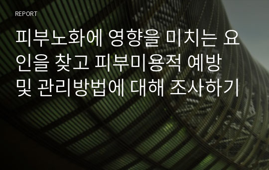 피부노화에 영향을 미치는 요인을 찾고 피부미용적 예방 및 관리방법에 대해 조사하기