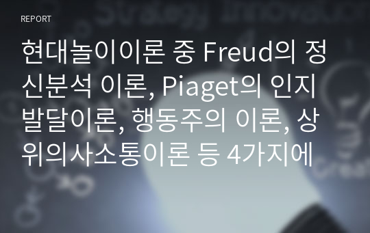 현대놀이이론 중 Freud의 정신분석 이론, Piaget의 인지발달이론, 행동주의 이론, 상위의사소통이론 등 4가지에