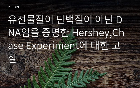 유전물질이 단백질이 아닌 DNA임을 증명한 Hershey,Chase Experiment에 대한 고찰