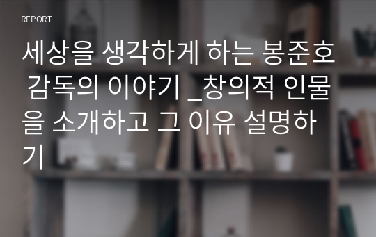 세상을 생각하게 하는 봉준호 감독의 이야기 _창의적 인물을 소개하고 그 이유 설명하기